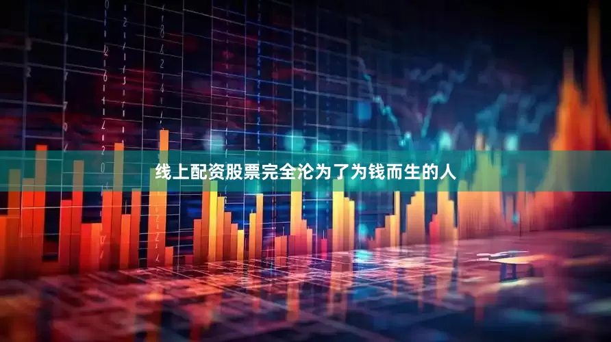 线上配资股票完全沦为了为钱而生的人