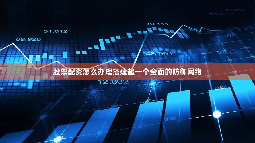 股票配资怎么办理搭建起一个全面的防御网络