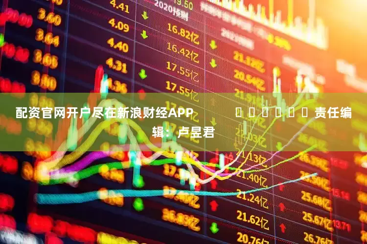 配资官网开户尽在新浪财经APP            						责任编辑：卢昱君