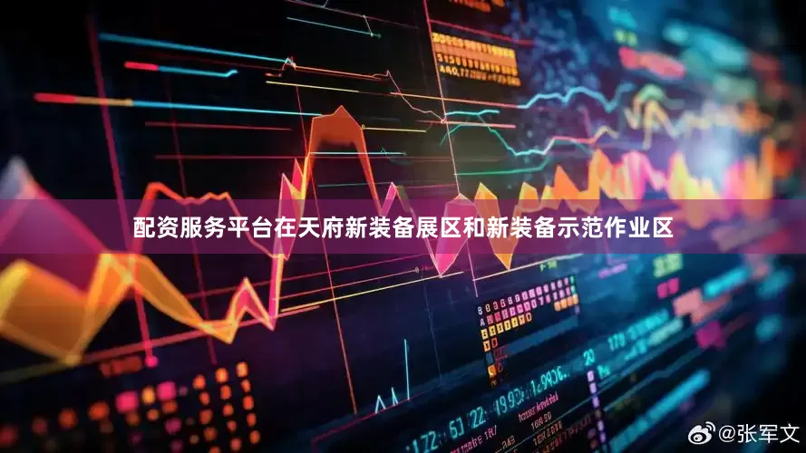 配资服务平台在天府新装备展区和新装备示范作业区