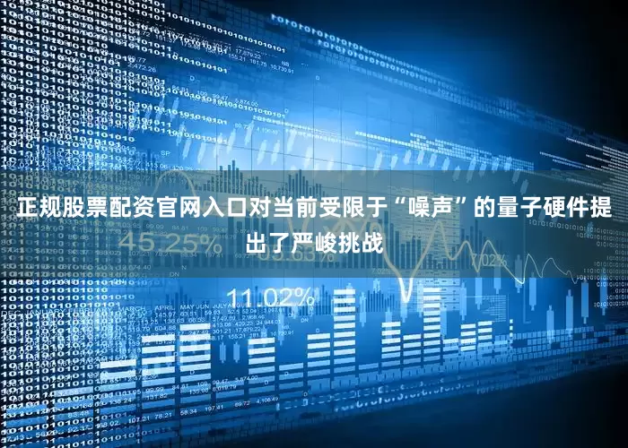 正规股票配资官网入口对当前受限于“噪声”的量子硬件提出了严峻挑战
