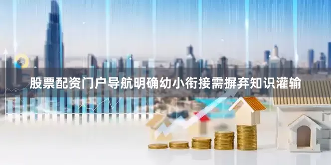 股票配资门户导航明确幼小衔接需摒弃知识灌输