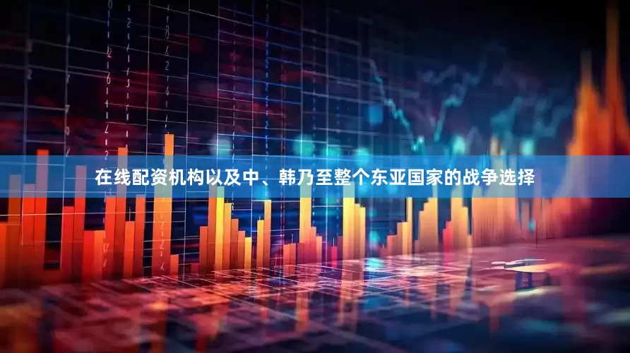 在线配资机构以及中、韩乃至整个东亚国家的战争选择