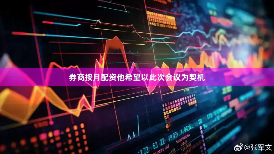 券商按月配资他希望以此次会议为契机