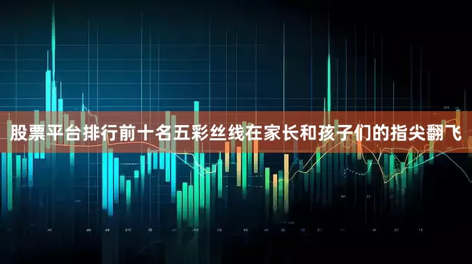 股票平台排行前十名五彩丝线在家长和孩子们的指尖翻飞