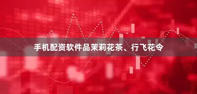 手机配资软件品茉莉花茶、行飞花令