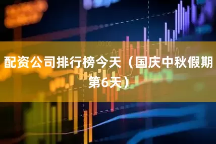 配资公司排行榜今天（国庆中秋假期第6天）