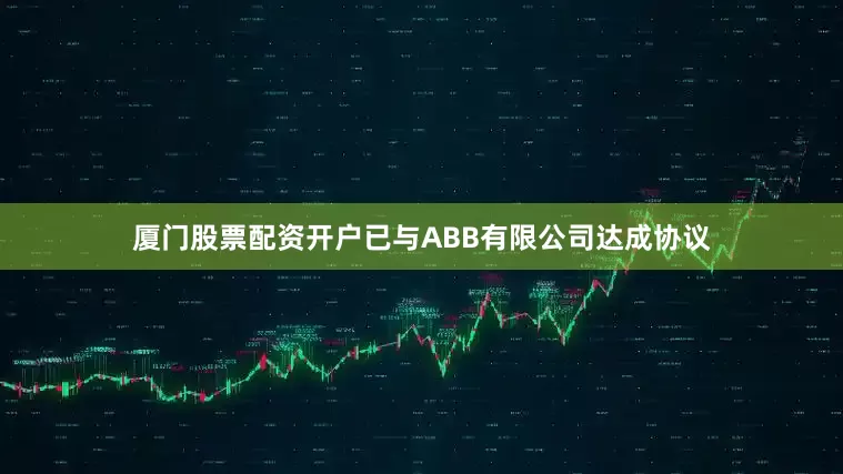 厦门股票配资开户已与ABB有限公司达成协议