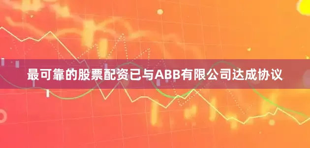 最可靠的股票配资已与ABB有限公司达成协议