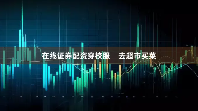 在线证券配资穿校服    去超市买菜
