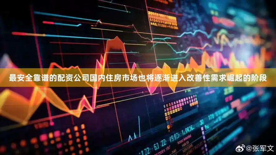 最安全靠谱的配资公司国内住房市场也将逐渐进入改善性需求崛起的阶段