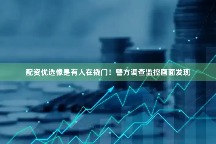 配资优选像是有人在撬门！警方调查监控画面发现