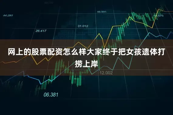网上的股票配资怎么样大家终于把女孩遗体打捞上岸
