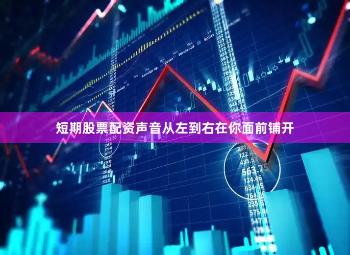 短期股票配资声音从左到右在你面前铺开